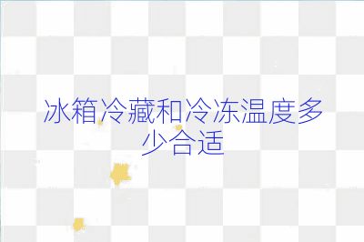 冰箱冷藏和冷冻温度多少合适