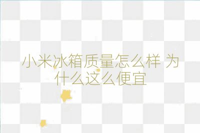小米冰箱质量怎么样 为什么这么便宜