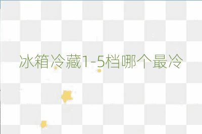 冰箱冷藏1-5档哪个最冷