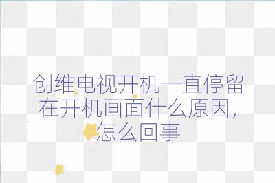 创维电视开机一直停留在开机画面什么原因，怎么回事