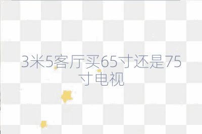 3米5客厅买65寸还是75寸电视