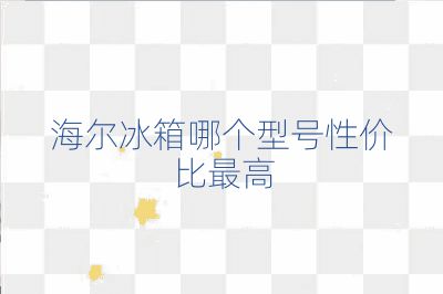 海尔冰箱哪个型号性价比最高