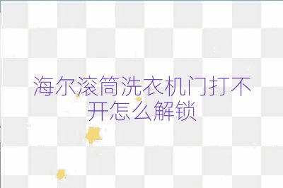 海尔滚筒洗衣机门打不开怎么解锁