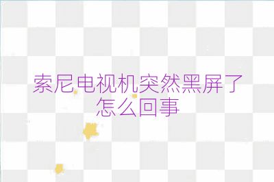 索尼电视机突然黑屏了怎么回事