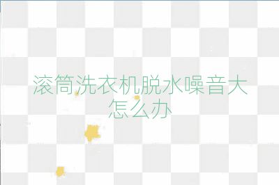 滚筒洗衣机脱水噪音大怎么办