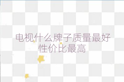 电视什么牌子质量最好性价比最高