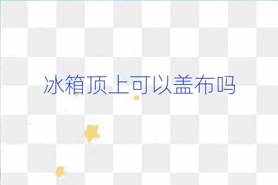 冰箱顶上可以盖布吗