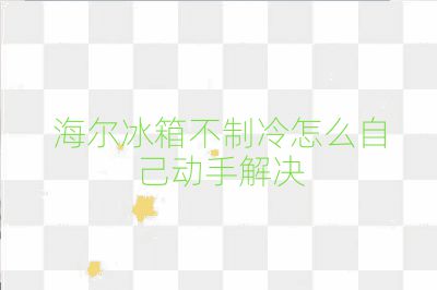 海尔冰箱不制冷怎么自己动手解决