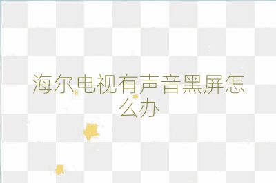 海尔电视有声音黑屏怎么办