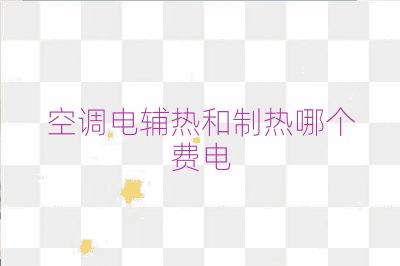 空调电辅热和制热哪个费电