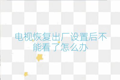 电视恢复出厂设置后不能看了怎么办