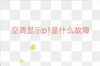 空调显示p1是什么故障