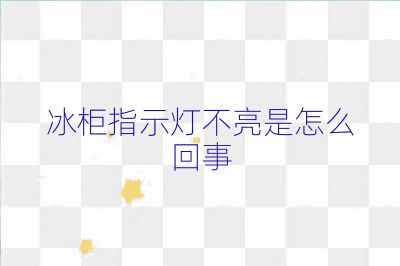 冰柜指示灯不亮是怎么回事