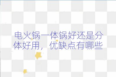 电火锅一体锅好还是分体好用,优缺点有哪些