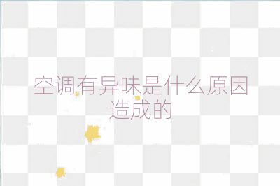 空调有异味是什么原因造成的