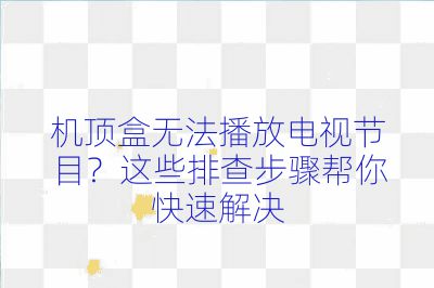 机顶盒无法播放电视节目？这些排查步骤帮你快速解决