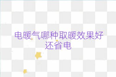 电暖气哪种取暖效果好还省电