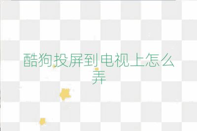 酷狗投屏到电视上怎么弄