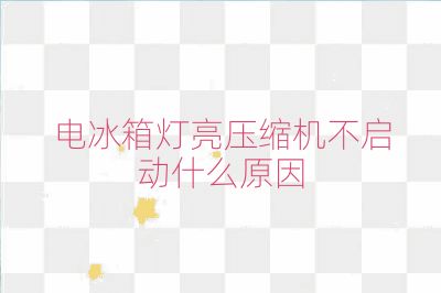 电冰箱灯亮压缩机不启动什么原因