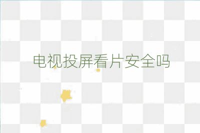 电视投屏看片安全吗