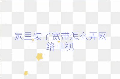 家里装了宽带怎么弄网络电视