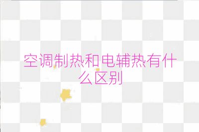 空调制热和电辅热有什么区别