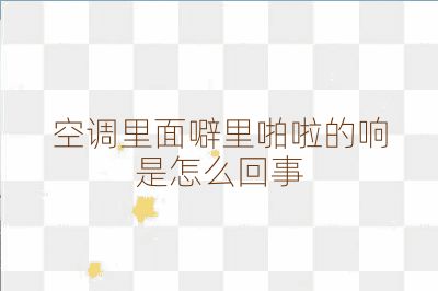 空调里面噼里啪啦的响是怎么回事