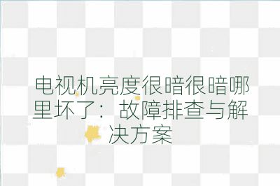 电视机亮度很暗很暗哪里坏了：故障排查与解决方案