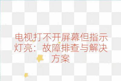 电视打不开屏幕但指示灯亮：故障排查与解决方案