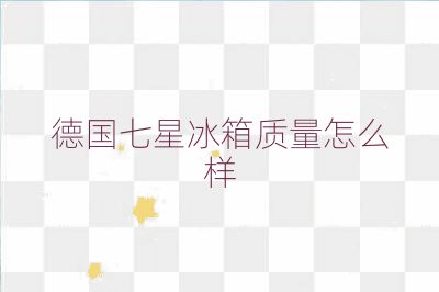 德国七星冰箱质量怎么样