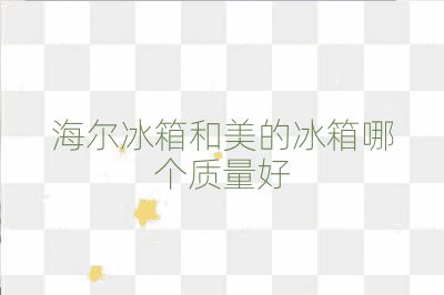 海尔冰箱和美的冰箱哪个质量好