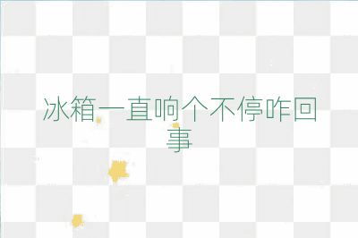 冰箱一直响个不停咋回事