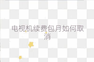 电视机续费包月如何取消