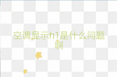 空调显示h1是什么问题啊