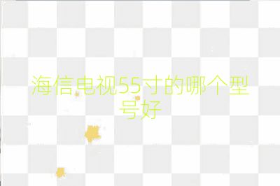 海信电视55寸的哪个型号好