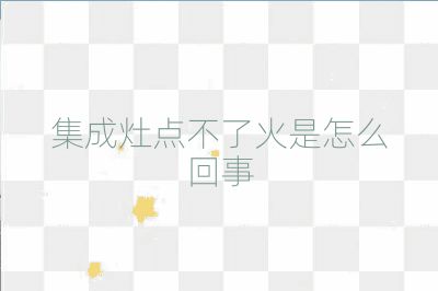 集成灶点不了火是怎么回事