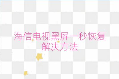 海信电视黑屏一秒恢复解决方法
