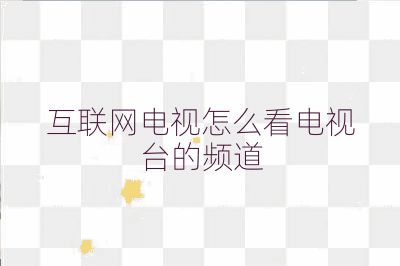 互联网电视怎么看电视台的频道