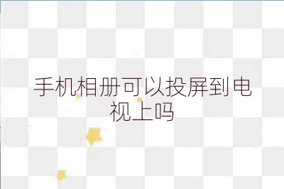 手机相册可以投屏到电视上吗
