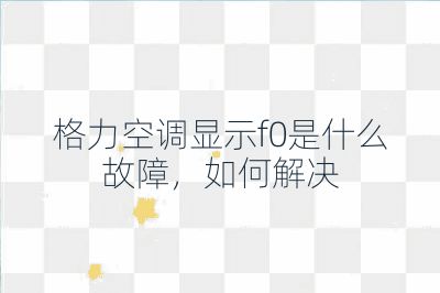 格力空调显示f0是什么故障，如何解决