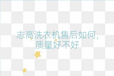 志高洗衣机售后如何,质量好不好