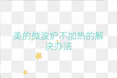 美的微波炉不加热的解决办法