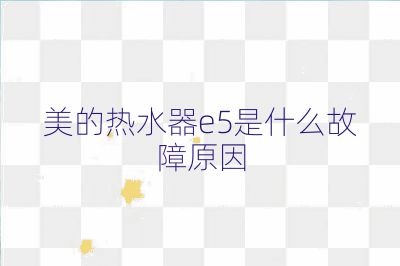 美的热水器e5是什么故障原因