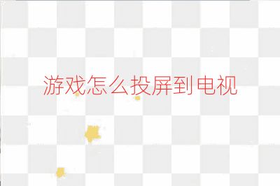 游戏怎么投屏到电视