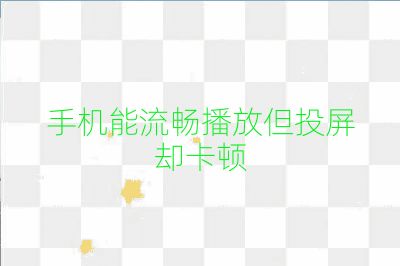 手机能流畅播放但投屏却卡顿