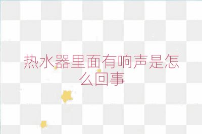 热水器里面有响声是怎么回事