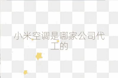 小米空调是哪家公司代工的