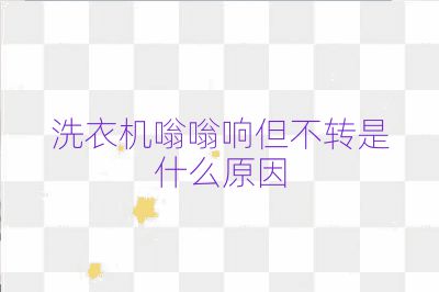 洗衣机嗡嗡响但不转是什么原因