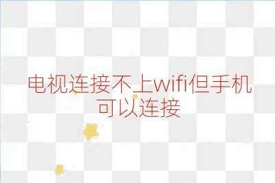 电视连接不上wifi但手机可以连接