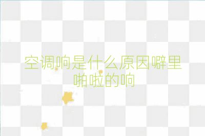 空调响是什么原因噼里啪啦的响